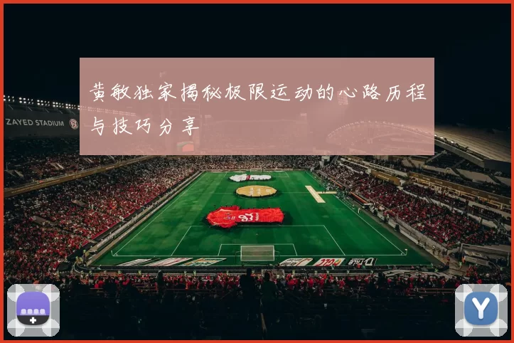 黄敏独家揭秘极限运动的心路历程与技巧分享