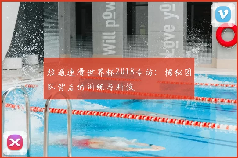 短道速滑世界杯2018专访:揭秘团队背后的训练与科技