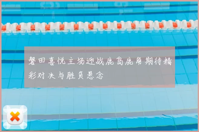 磐田喜悦主场迎战鹿岛鹿角期待精彩对决与胜负悬念