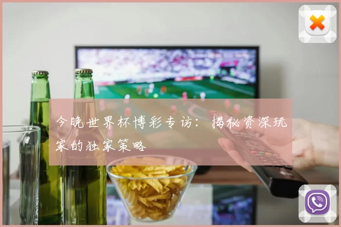 今晚世界杯博彩专访:揭秘资深玩家的独家策略