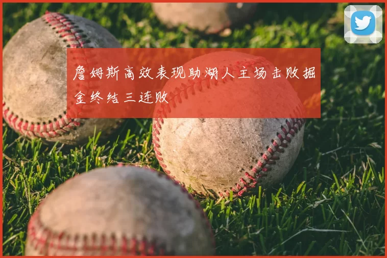 詹姆斯高效表现助湖人主场击败掘金终结三连败
