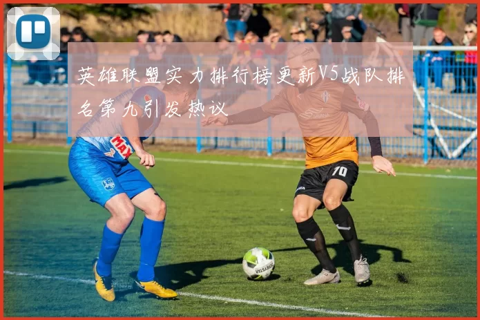 英雄联盟实力排行榜更新V5战队排名第九引发热议