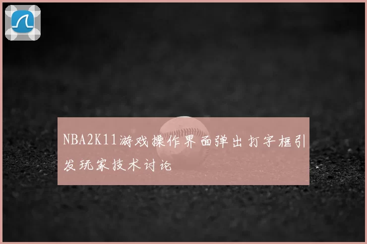 NBA2K11游戏操作界面弹出打字框引发玩家技术讨论