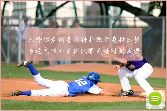 瓜帅称多纳鲁马神扑源于身材优势与运气巧合分析比赛关键时刻表现