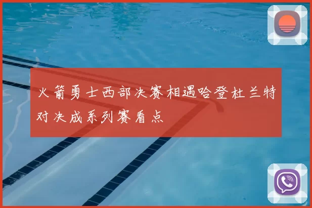 火箭勇士西部决赛相遇哈登杜兰特对决成系列赛看点