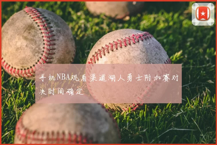 手机NBA观看渠道湖人勇士附加赛对决时间确定