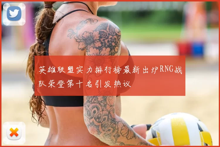 英雄联盟实力排行榜最新出炉RNG战队荣登第十名引发热议