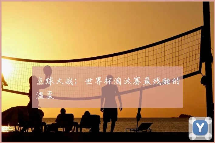 点球大战:世界杯淘汰赛最残酷的温柔