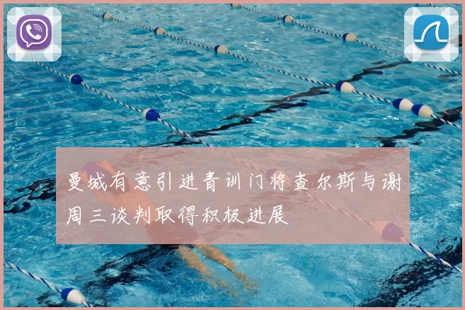 曼城有意引进青训门将查尔斯与谢周三谈判取得积极进展