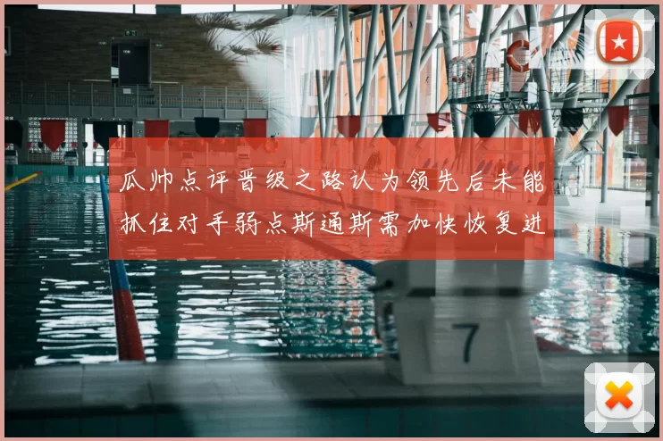 瓜帅点评晋级之路认为领先后未能抓住对手弱点斯通斯需加快恢复进程