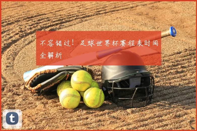 不容错过！足球世界杯赛程表时间全解析