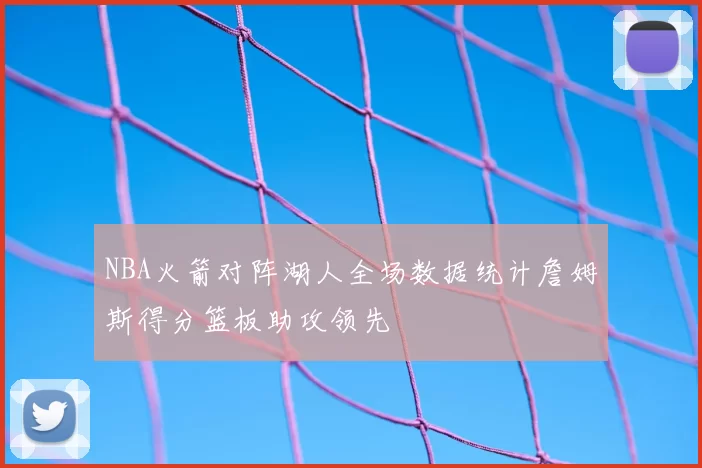 NBA火箭对阵湖人全场数据统计詹姆斯得分篮板助攻领先