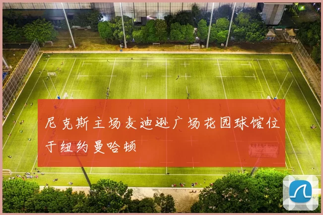 尼克斯主场麦迪逊广场花园球馆位于纽约曼哈顿