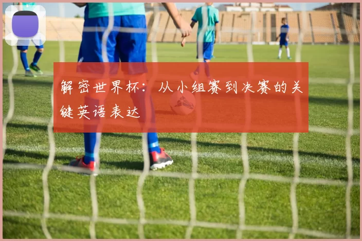 解密世界杯:从小组赛到决赛的关键英语表达