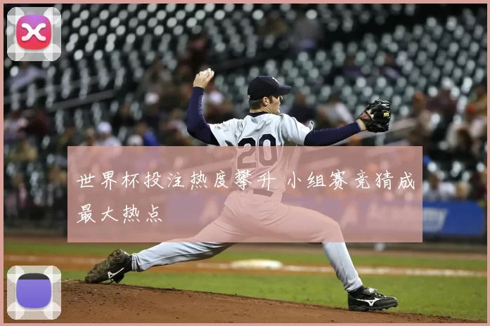 世界杯投注热度攀升 小组赛竞猜成最大热点