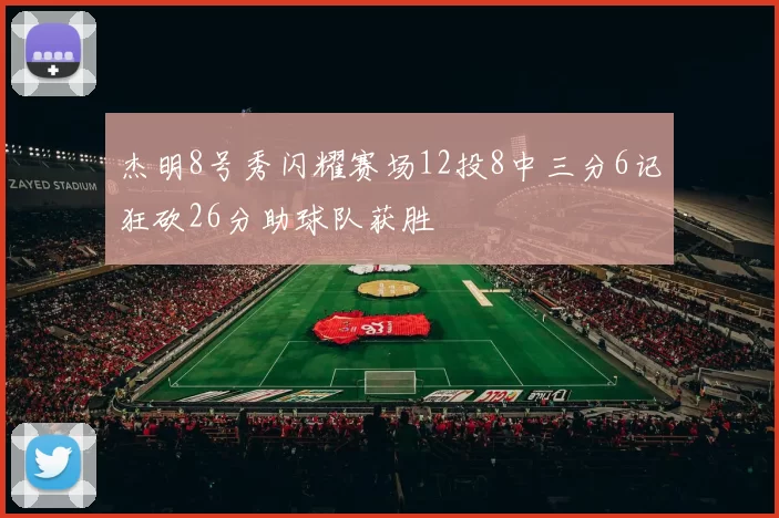 杰明8号秀闪耀赛场12投8中三分6记狂砍26分助球队获胜