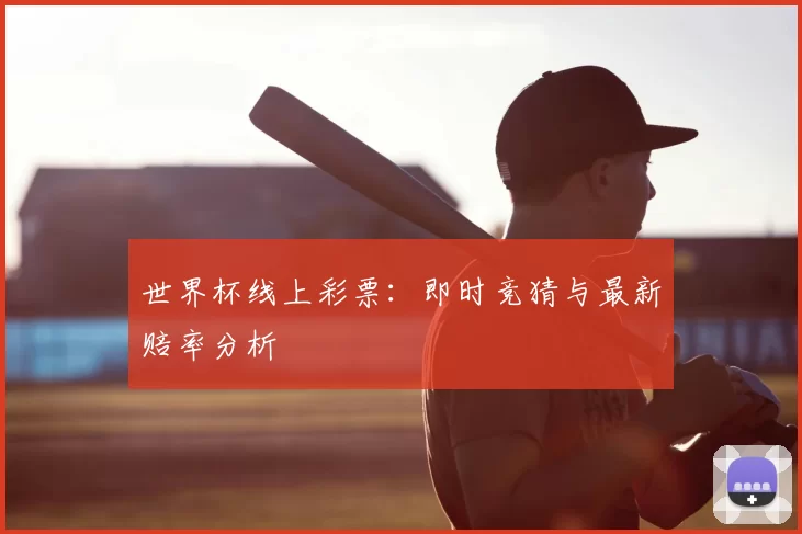 世界杯线上彩票：即时竞猜与最新赔率分析