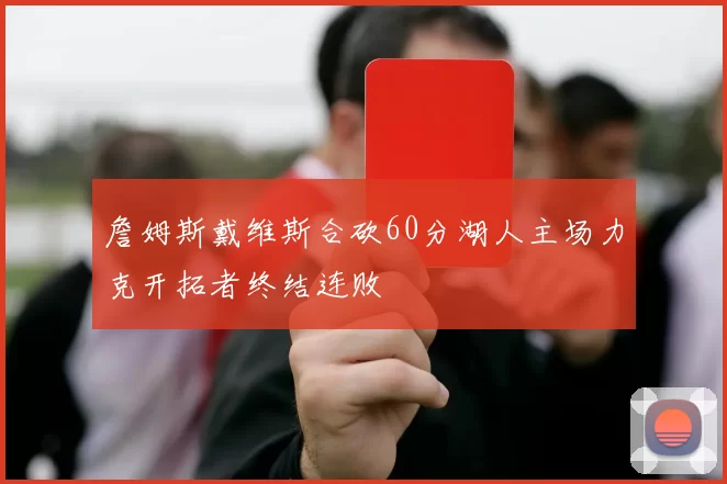 詹姆斯戴维斯合砍60分湖人主场力克开拓者终结连败