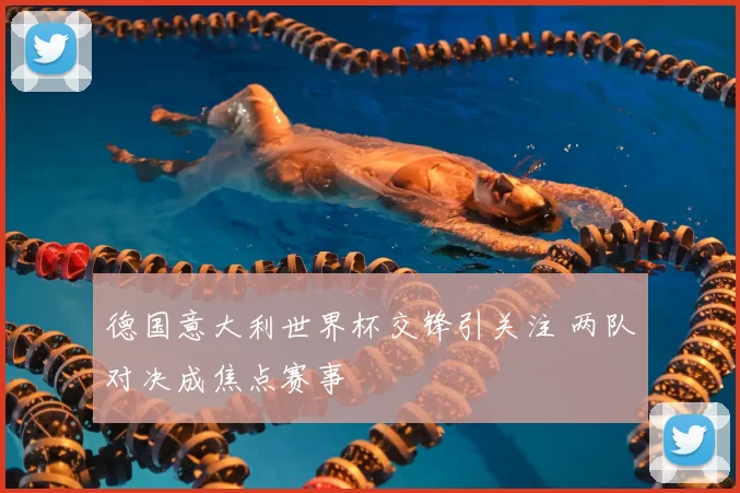 德国意大利世界杯交锋引关注 两队对决成焦点赛事