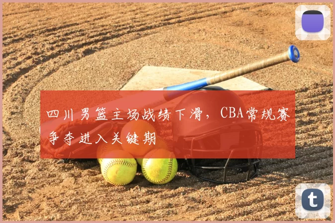 四川男篮主场战绩下滑，CBA常规赛争夺进入关键期