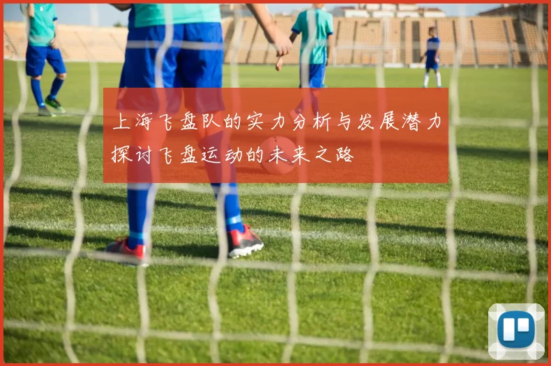 上海飞盘队的实力分析与发展潜力探讨飞盘运动的未来之路