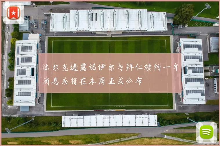 法尔克透露诺伊尔与拜仁续约一年消息或将在本周正式公布