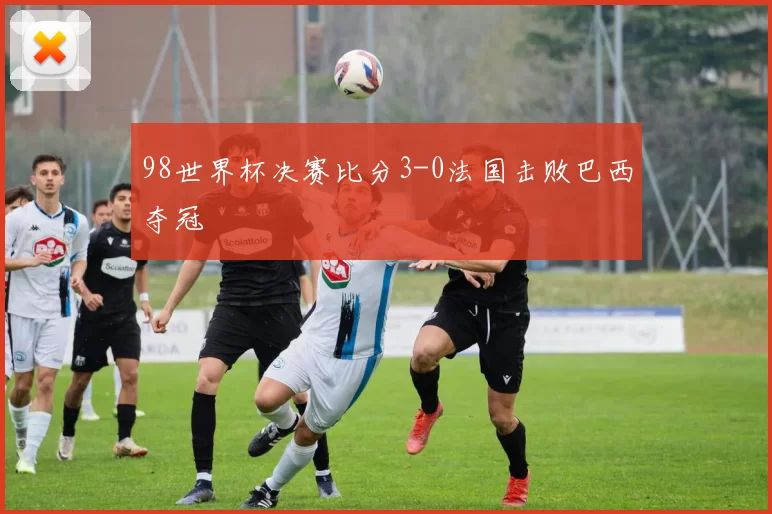 98世界杯决赛比分3-0法国击败巴西夺冠