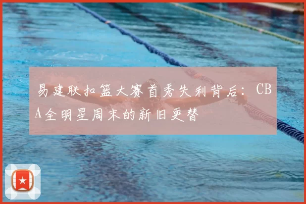 易建联扣篮大赛首秀失利背后：CBA全明星周末的新旧更替