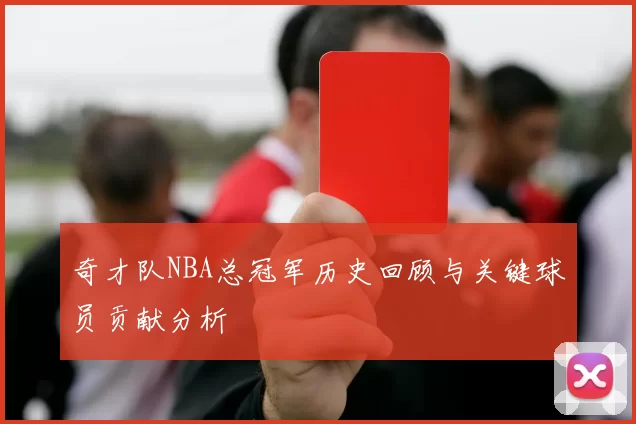 奇才队NBA总冠军历史回顾与关键球员贡献分析