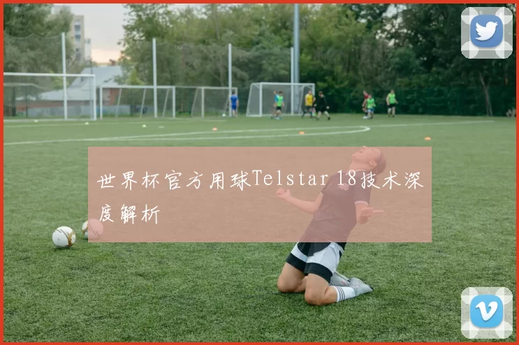世界杯官方用球Telstar 18技术深度解析