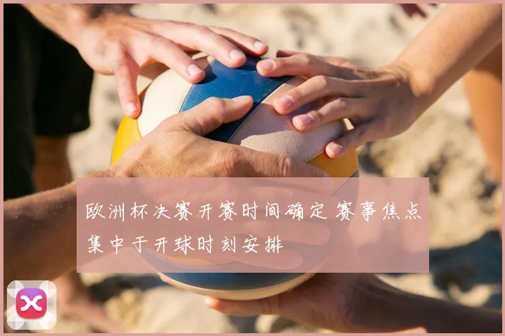 欧洲杯决赛开赛时间确定 赛事焦点集中于开球时刻安排