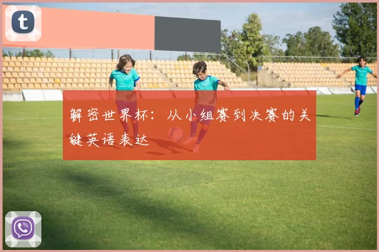 解密世界杯:从小组赛到决赛的关键英语表达