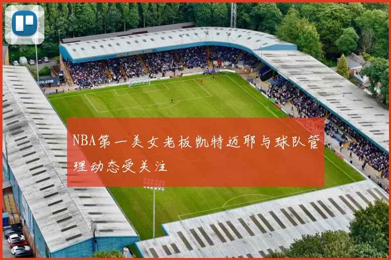 NBA第一美女老板凯特迈耶与球队管理动态受关注