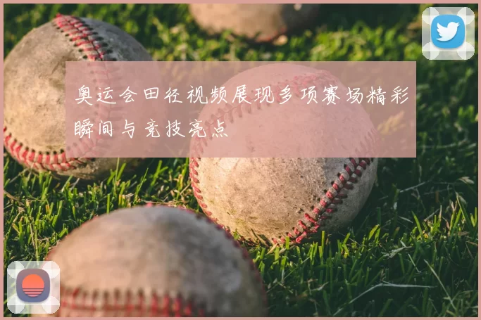 奥运会田径视频展现多项赛场精彩瞬间与竞技亮点