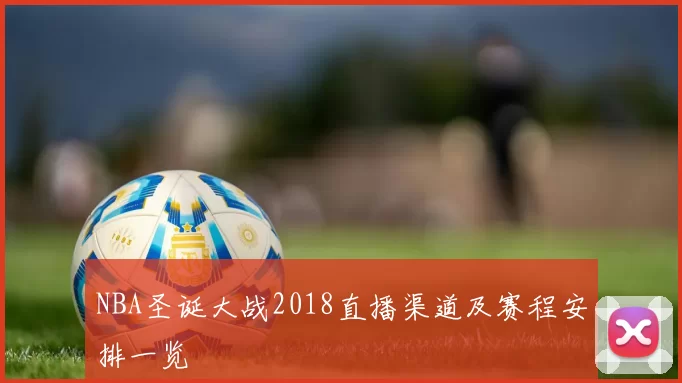 NBA圣诞大战2018直播渠道及赛程安排一览