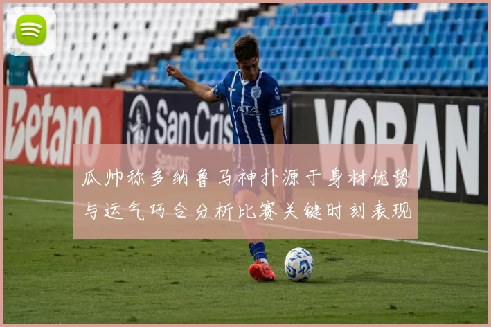 瓜帅称多纳鲁马神扑源于身材优势与运气巧合分析比赛关键时刻表现