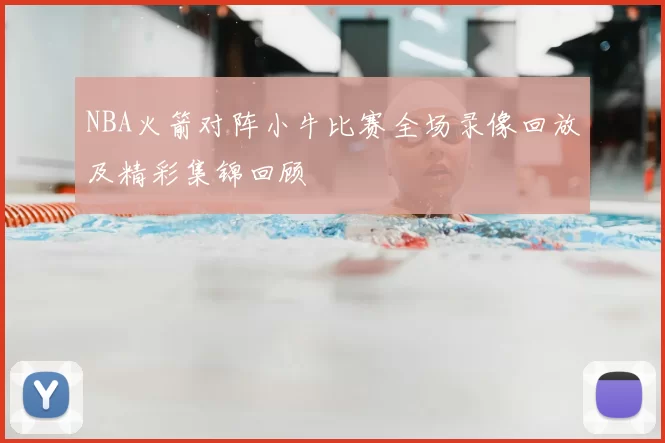 NBA火箭对阵小牛比赛全场录像回放及精彩集锦回顾