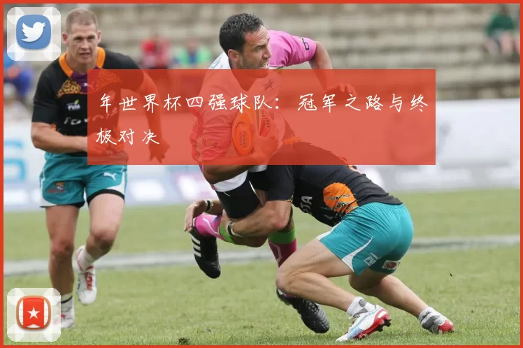 年世界杯四强球队：冠军之路与终极对决