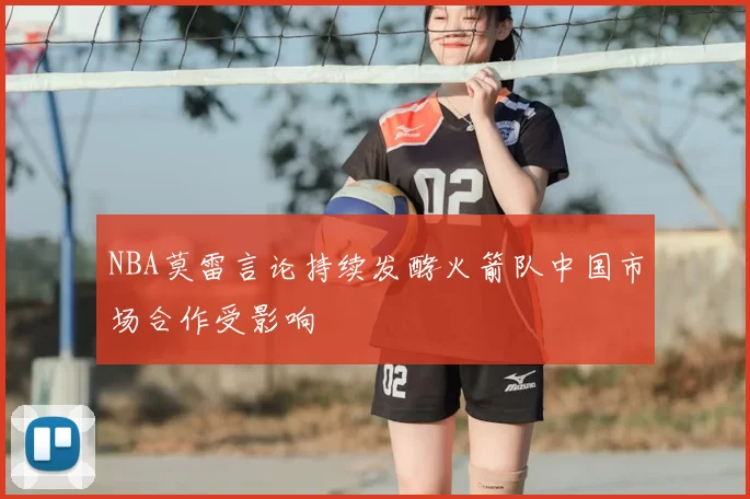 NBA莫雷言论持续发酵火箭队中国市场合作受影响