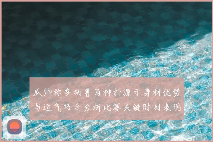 瓜帅称多纳鲁马神扑源于身材优势与运气巧合分析比赛关键时刻表现