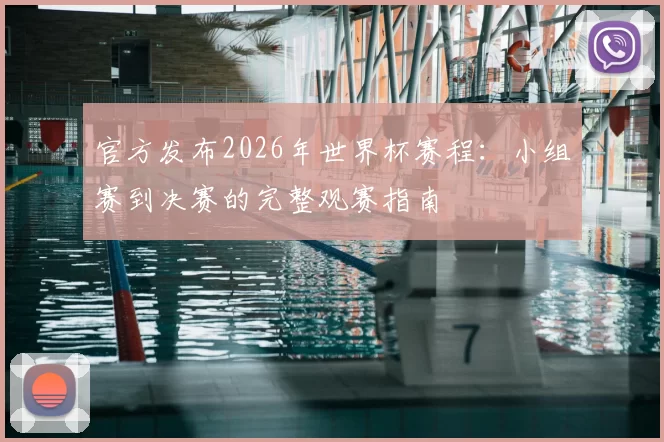 官方发布2026年世界杯赛程：小组赛到决赛的完整观赛指南
