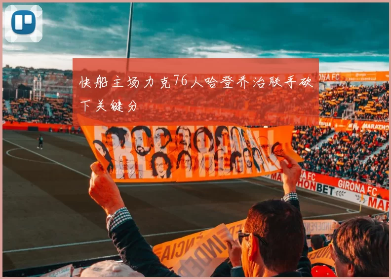 快船主场力克76人哈登乔治联手砍下关键分