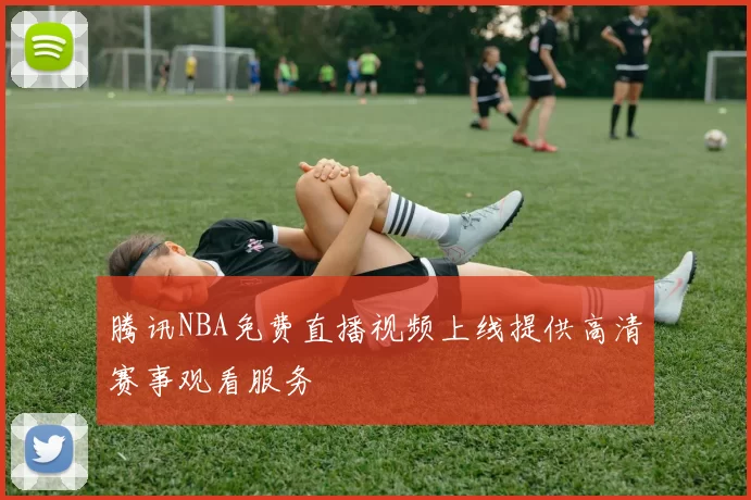 腾讯NBA免费直播视频上线提供高清赛事观看服务