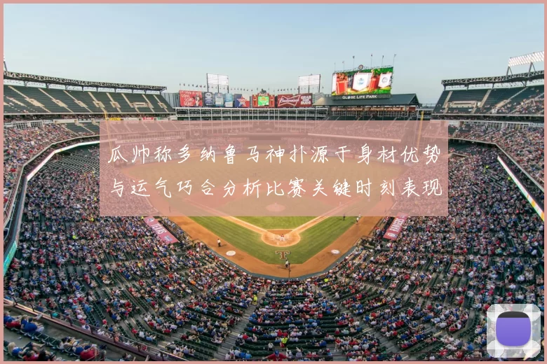 瓜帅称多纳鲁马神扑源于身材优势与运气巧合分析比赛关键时刻表现