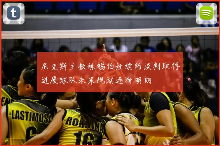 尼克斯主教练锡伯杜续约谈判取得进展球队未来规划逐渐明朗