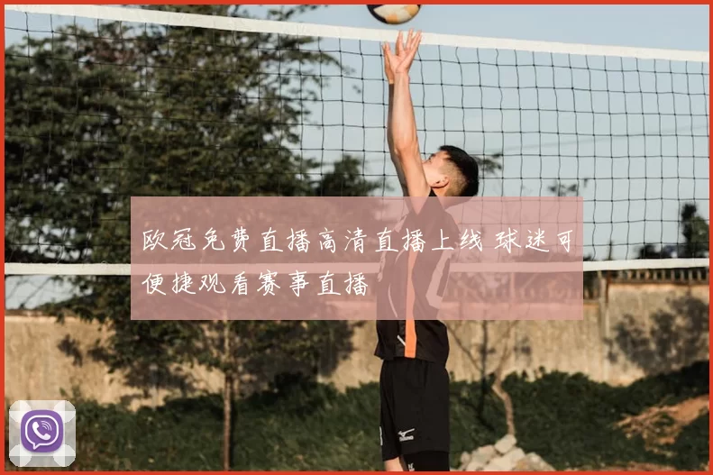 欧冠免费直播高清直播上线 球迷可便捷观看赛事直播