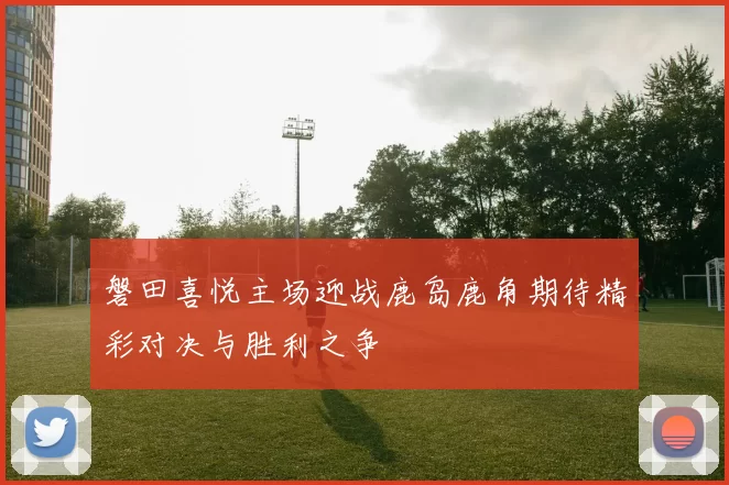 磐田喜悦主场迎战鹿岛鹿角期待精彩对决与胜利之争