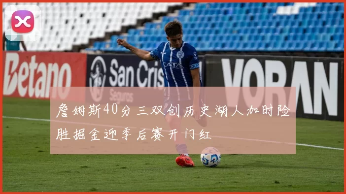 詹姆斯40分三双创历史湖人加时险胜掘金迎季后赛开门红