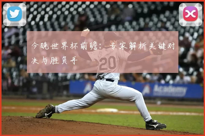 今晚世界杯前瞻：专家解析关键对决与胜负手