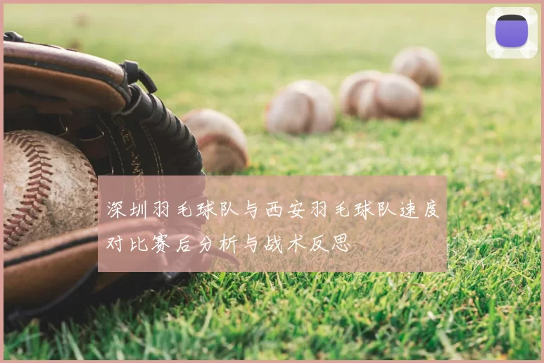 深圳羽毛球队与西安羽毛球队速度对比赛后分析与战术反思